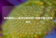 如何查询Steam账号注册时间？详细步骤与实用技巧