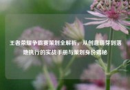 王者荣耀争霸赛策划全解析，从创意萌芽到落地执行的实战手册与策划身份揭秘