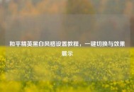 和平精英黑白风格设置教程，一键切换与效果展示
