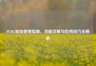 PUBG加加使用指南，功能详解与吃鸡技巧全解析