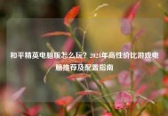 和平精英电脑版怎么玩？2024年高性价比游戏电脑推荐及配置指南