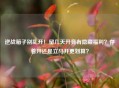 逆战箱子别乱开！留几天开竟有隐藏福利？存着开还是立马开更划算？