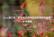 Steam消亡后，数字时代游戏生态的生存挑战与未来展望