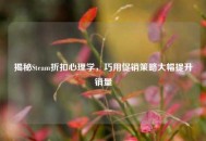 揭秘Steam折扣心理学，巧用促销策略大幅提升销量