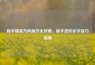和平精英方向操作全攻略，新手进阶必学技巧指南