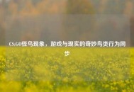 CS:GO怪鸟现象，游戏与现实的奇妙鸟类行为同步