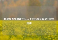 地平线系列游戏在Steam上的名称及购买下载全指南