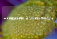 CF零延迟设置教程，优化游戏体验的终极指南