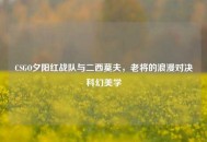 CSGO夕阳红战队与二西莫夫，老将的浪漫对决科幻美学