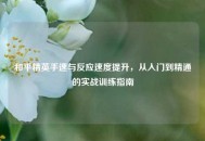 和平精英手速与反应速度提升，从入门到精通的实战训练指南