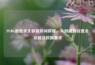 PUBG绝地求生自建房间教程，从创建到设置全攻略及权限要求