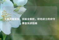 王者荣耀夏侯惇技能全解析，坦克战士的攻守兼备实战指南