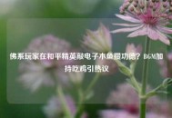 佛系玩家在和平精英敲电子木鱼攒功德？BGM加持吃鸡引热议