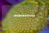 南瓜藤的美味烹饪     
