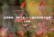 运筹帷幄，决胜千里——三国杀顶尖高手战术全解析