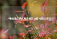 CF残端挑战模式高效通关攻略与实战技巧