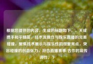 根据您提供的内容，生成的标题如下，，天成携手和平精英，技术流操作与娱乐直播的完美碰撞，聚焦技术展示与娱乐性的双重亮点，突出碰撞的创意张力，符合直播赛事/合作的宣传调性。）