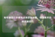 和平精英红色稀有点券获取攻略，快速集齐珍稀资源技巧