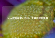Steam数据获取，     、工具与应用指南