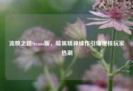 流放之路Steam版，暗黑精神续作引爆硬核玩家热潮
