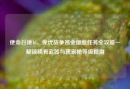 使命召唤16，现代战争赏金图纸任务全攻略—解锁稀有武器与速刷枪等级指南