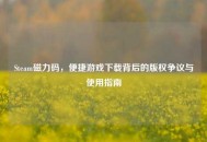 Steam磁力码，便捷游戏下载背后的版权争议与使用指南