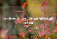 PUBG巅峰对决，战术、团队协作与极致竞技的终极较量
