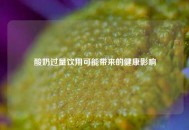 酸奶过量饮用可能带来的健康影响
