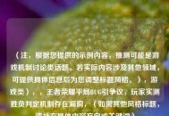 （注，根据您提供的示例内容，推测可能是游戏机制讨论类话题。若实际内容涉及其他领域，可提供具体信息后为您调整标题风格。），游戏类），，王者荣耀平局BUG引争议，玩家实测胜负判定机制存在漏洞，（如需其他风格标题，请补充具体内容方向或关键词）