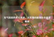 充气娃娃的多元用途，从实用功能到社会意义解析