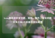 Steam离线退款全攻略，规则、操作、常见问题及换主板CPU后能否游玩解答