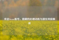 求送Steam账号，隐藏的心理动机与潜在风险解析