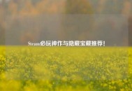 Steam必玩神作与隐藏宝藏推荐！