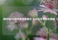 周杰伦LOL游戏高清图曝光 天王日常引粉丝围观