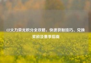 CF火力荣光积分全攻略，快速获取技巧、兑换奖励及赛季指南