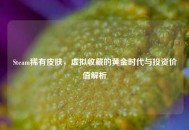 Steam稀有皮肤，虚拟收藏的黄金时代与投资价值解析