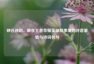 峡谷诗韵，藏在王者荣耀英雄故事里的诗意豪情与诗词名句