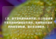 （注，由于您未提供具体内容，以上标题是基于常见游戏问题假设生成的。若需针对您提供的内容定制标题，请补充详细信息。）