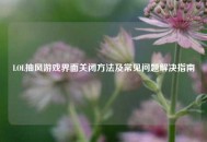 LOL抽风游戏界面关闭     及常见问题解决指南