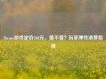 Steam游戏定价268元，值不值？玩家理性消费指南