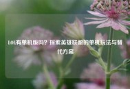 LOL有单机版吗？探索英雄联盟的单机玩法与替代方案