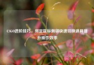 CSGO进阶技巧，绑定鼠标侧键快速切换道具提升操作效率