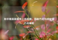 和平精英新服饰上线指南，获取方式与搭配技巧全解析