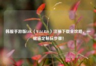 韩服手游版LOL（Wild Rift）注册下载全攻略，一键搞定畅玩步骤！