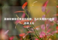 英雄联盟排位赛避坑指南，五大实用技巧助你稳赢上分