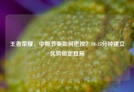王者荣耀，中期节奏如何把控？10-15分钟建立优势锁定胜局