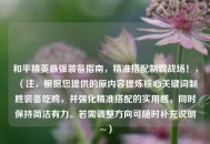 和平精英最强装备指南，精准搭配制霸战场！，（注，根据您提供的原内容提炼核心关键词制胜装备吃鸡，并强化精准搭配的实用感，同时保持简洁有力。若需调整方向可随时补充说明~）