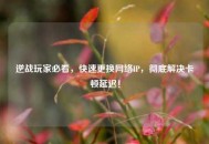 逆战玩家必看，快速更换     IP，彻底解决卡顿延迟！