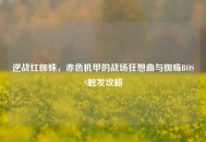 逆战红蜘蛛，赤色机甲的战场狂想曲与蜘蛛BOSS触发攻略