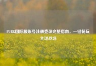 PUBG国际服账号注册登录完整指南，一键畅玩全球战场
